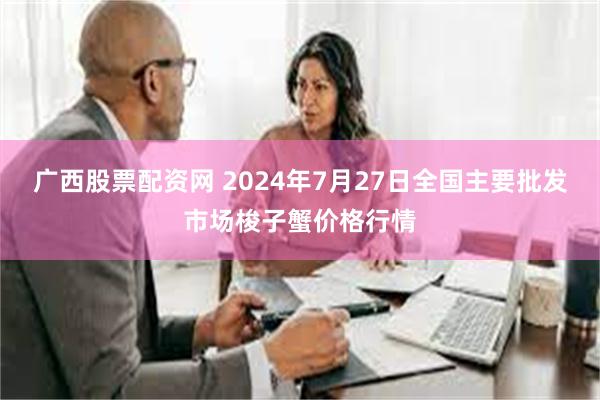 广西股票配资网 2024年7月27日全国主要批发市场梭子蟹价格行情