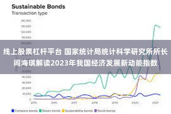 线上股票杠杆平台 国家统计局统计科学研究所所长闾海琪解读2023年我国经济发展新动能指数