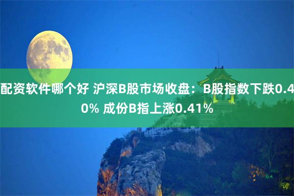 配资软件哪个好 沪深B股市场收盘：B股指数下跌0.40% 成份B指上涨0.41%