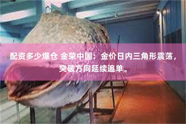 配资多少爆仓 金荣中国：金价日内三角形震荡，突破方向延续追单。