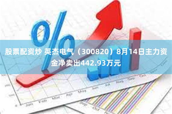 股票配资炒 英杰电气（300820）8月14日主力资金净卖出442.93万元