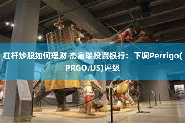 杠杆炒股如何理财 杰富瑞投资银行：下调Perrigo(PRGO.US)评级