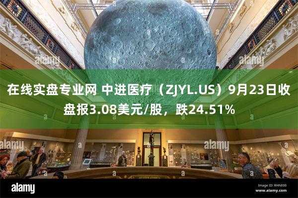 在线实盘专业网 中进医疗（ZJYL.US）9月23日收盘报3.08美元/股，跌24.51%