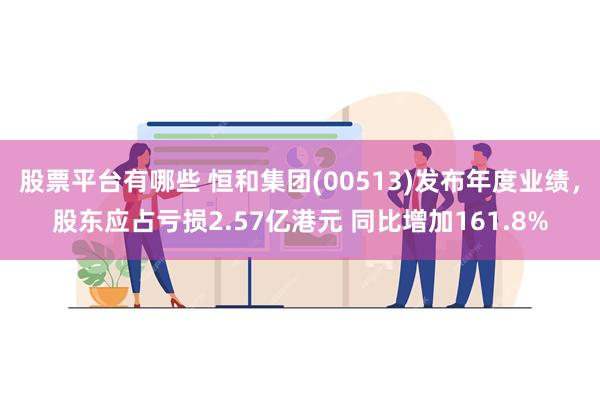 股票平台有哪些 恒和集团(00513)发布年度业绩，股东应占亏损2.57亿港元 同比增加161.8%