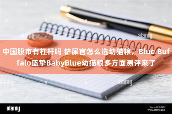 中国股市有杠杆吗 铲屎官怎么选幼猫粮，Blue Buffalo蓝挚BabyBlue幼猫粮多方面测评来了