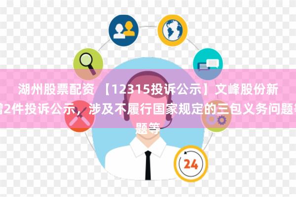 湖州股票配资 【12315投诉公示】文峰股份新增2件投诉公示，涉及不履行国家规定的三包义务问题等