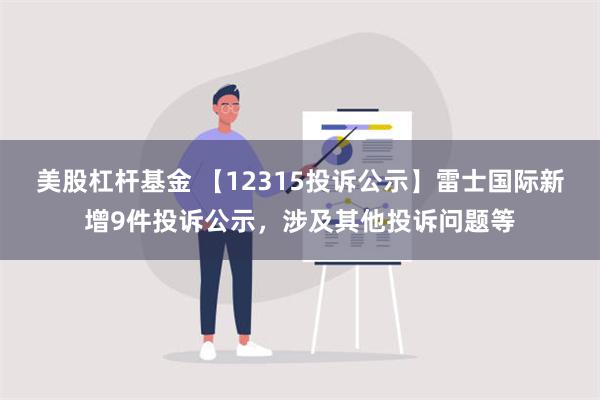 美股杠杆基金 【12315投诉公示】雷士国际新增9件投诉公示，涉及其他投诉问题等