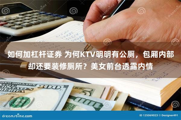 如何加杠杆证券 为何KTV明明有公厕，包厢内部却还要装修厕所？美女前台透露内情