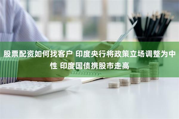 股票配资如何找客户 印度央行将政策立场调整为中性 印度国债携股市走高