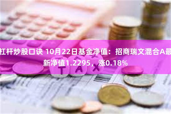 杠杆炒股口诀 10月22日基金净值：招商瑞文混合A最新净值1