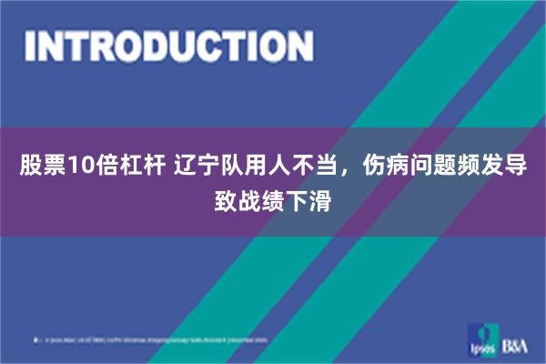 股票10倍杠杆 辽宁队用人不当，伤病问题频发导致战绩下滑