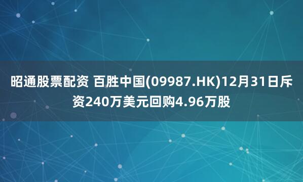 昭通股票配资 百胜中国(09987.HK)12月31日斥资240万美元回购4.96万股