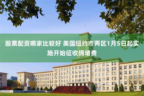 股票配资哪家比较好 美国纽约市两区1月5日起实施开始征收拥堵费