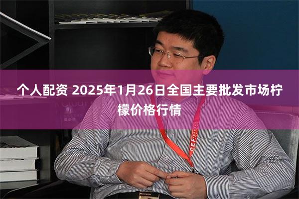 个人配资 2025年1月26日全国主要批发市场柠檬价格行情