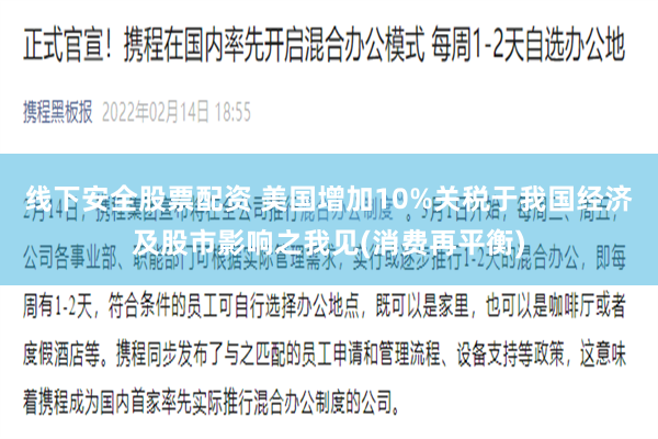 线下安全股票配资 美国增加10%关税于我国经济及股市影响之我见(消费再平衡)