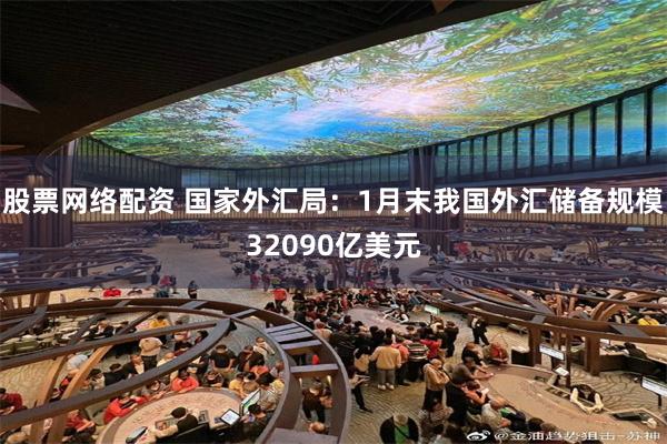 股票网络配资 国家外汇局：1月末我国外汇储备规模32090亿美元