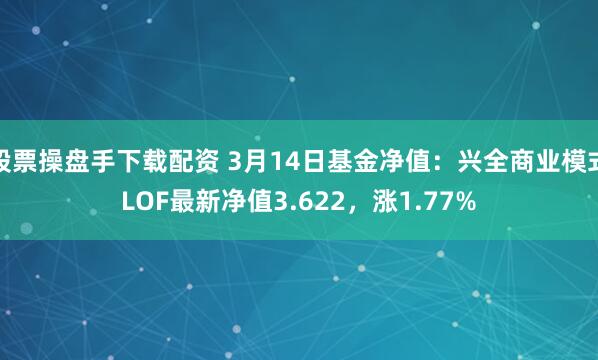 股票操盘手下载配资 3月14日基金净值：兴全商业模式LOF最新净值3.622，涨1.77%