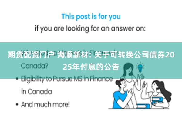 期货配资门户 海顺新材: 关于可转换公司债券2025年付息的公告