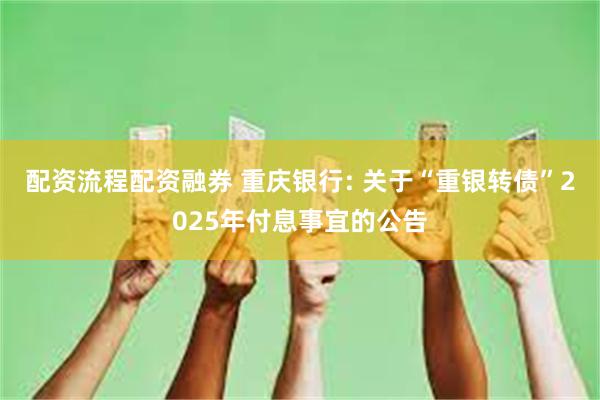 配资流程配资融券 重庆银行: 关于“重银转债”2025年付息事宜的公告